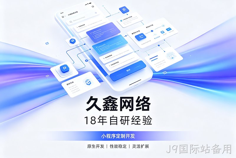 J9国际站备用小程序开发公司哪家靠谱？J9国际站备用18年自研经验，全源码交付+长效售后保障